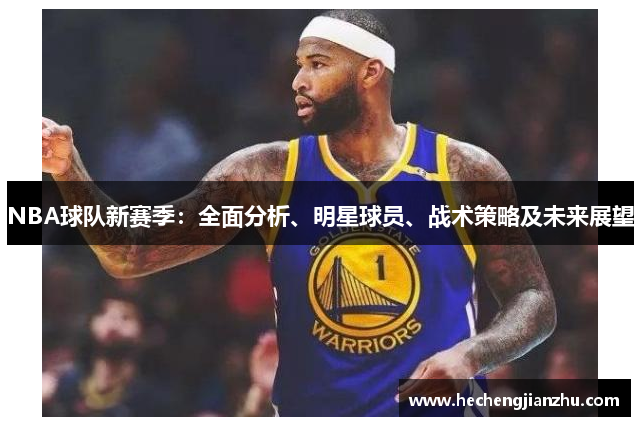 NBA球隊(duì)新賽季：全面分析、明星球員、戰(zhàn)術(shù)策略及未來(lái)展望