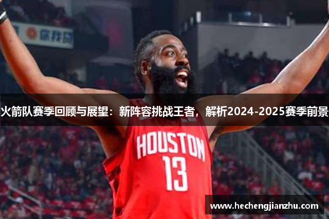 火箭隊(duì)賽季回顧與展望：新陣容挑戰(zhàn)王者，解析2024-2025賽季前景